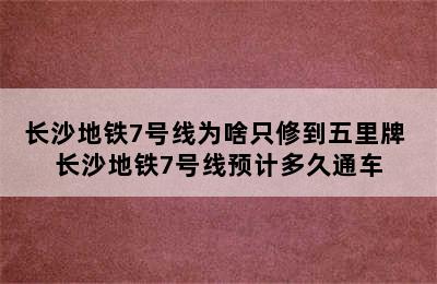 长沙地铁7号线为啥只修到五里牌 长沙地铁7号线预计多久通车